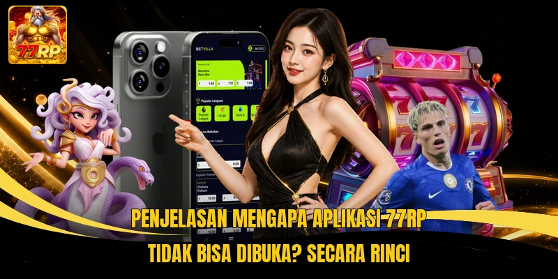 Penjelasan Mengapa Aplikasi 77RP Tidak Bisa Dibuka? secara rinci